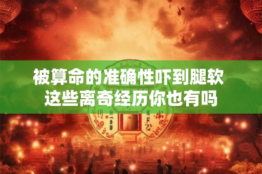 被算命的准确性吓到腿软 这些离奇经历你也有吗