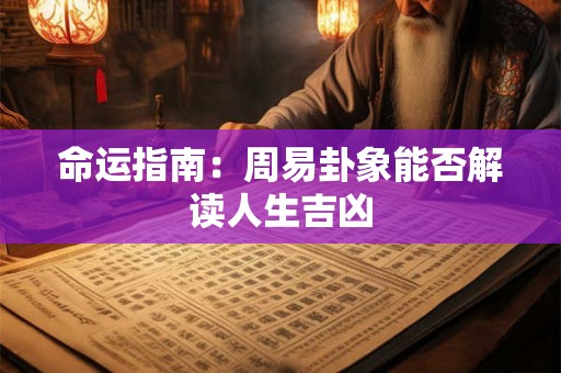 命运指南：周易卦象能否解读人生吉凶