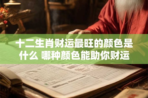十二生肖财运最旺的颜色是什么 哪种颜色能助你财运亨通