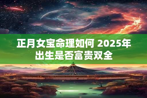 正月女宝命理如何 2025年出生是否富贵双全