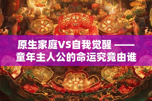 原生家庭VS自我觉醒 ——童年主人公的命运究竟由谁主宰