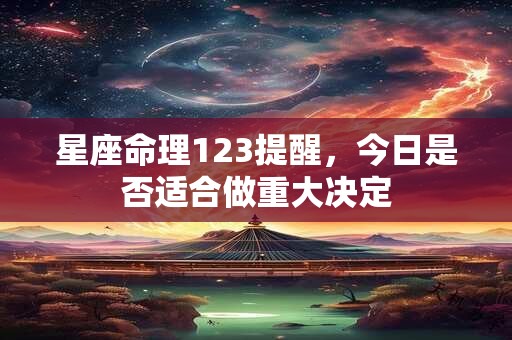 星座命理123提醒，今日是否适合做重大决定