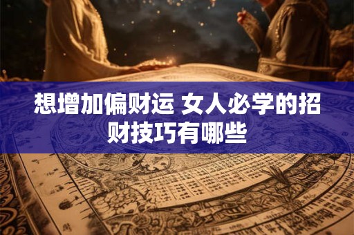 想增加偏财运 女人必学的招财技巧有哪些