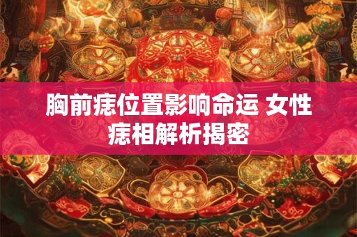 胸前痣位置影响命运 女性痣相解析揭密