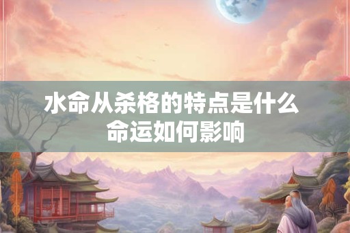 水命从杀格的特点是什么 命运如何影响