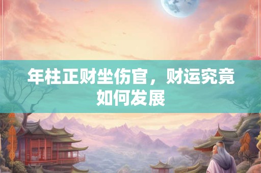 年柱正财坐伤官，财运究竟如何发展