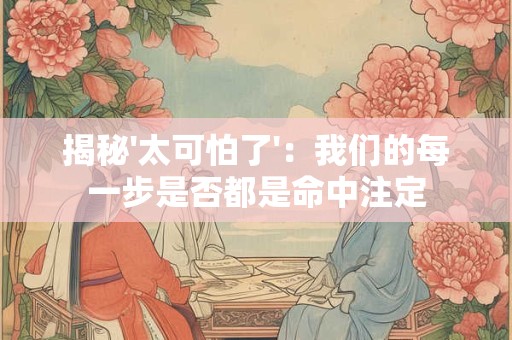 揭秘'太可怕了'：我们的每一步是否都是命中注定