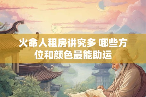 火命人租房讲究多 哪些方位和颜色最能助运