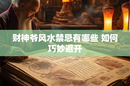 财神爷风水禁忌有哪些 如何巧妙避开