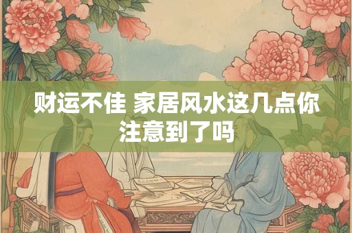 财运不佳 家居风水这几点你注意到了吗