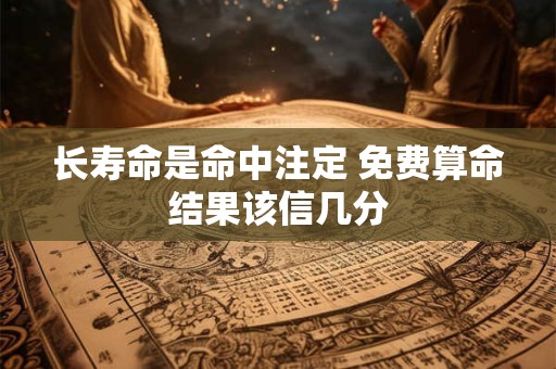 长寿命是命中注定 免费算命结果该信几分