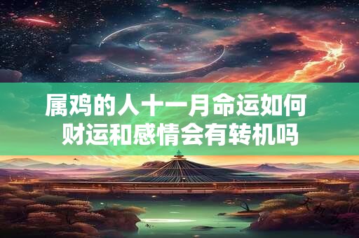 属鸡的人十一月命运如何 财运和感情会有转机吗