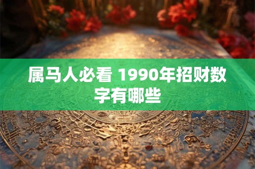 属马人必看 1990年招财数字有哪些