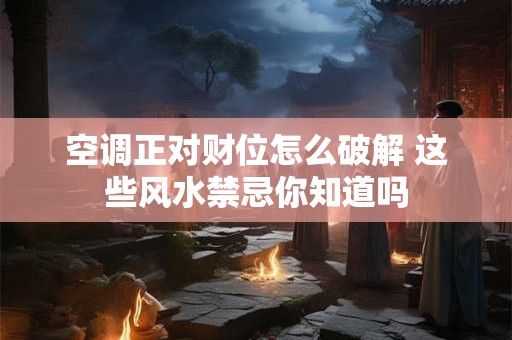 空调正对财位怎么破解 这些风水禁忌你知道吗