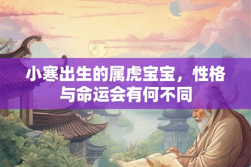 小寒出生的属虎宝宝，性格与命运会有何不同