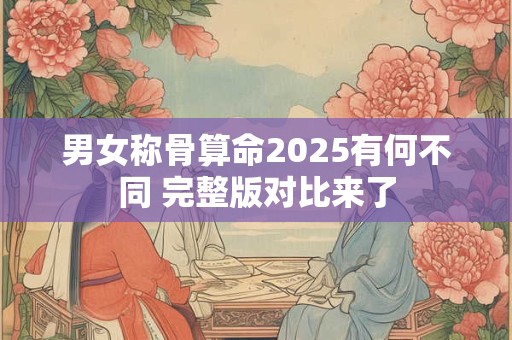 男女称骨算命2025有何不同 完整版对比来了