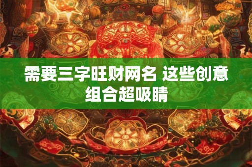 需要三字旺财网名 这些创意组合超吸睛