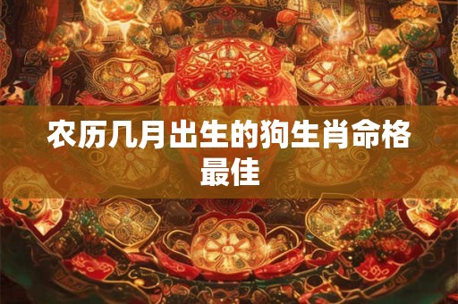 农历几月出生的狗生肖命格最佳