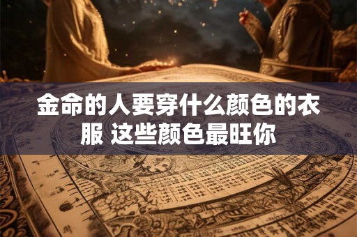 金命的人要穿什么颜色的衣服 这些颜色最旺你