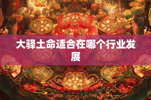 大驿土命适合在哪个行业发展