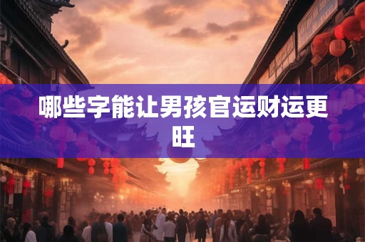 哪些字能让男孩官运财运更旺