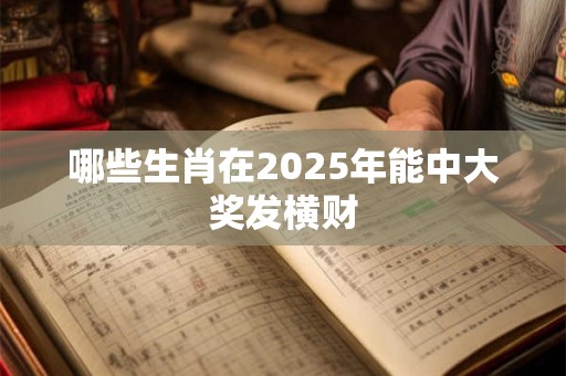哪些生肖在2025年能中大奖发横财