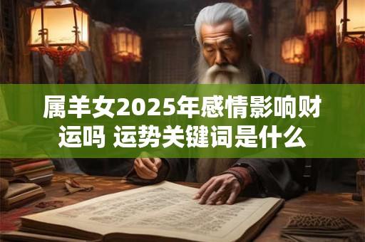 属羊女2025年感情影响财运吗 运势关键词是什么
