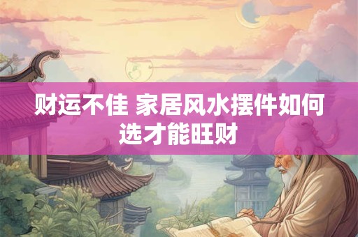 财运不佳 家居风水摆件如何选才能旺财