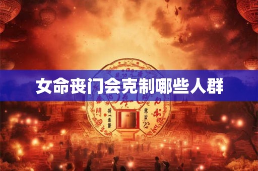 女命丧门会克制哪些人群