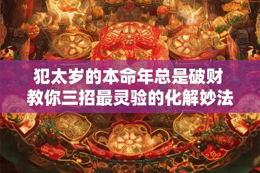 犯太岁的本命年总是破财 教你三招最灵验的化解妙法