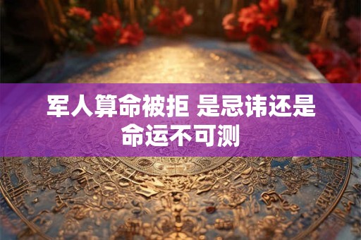 军人算命被拒 是忌讳还是命运不可测