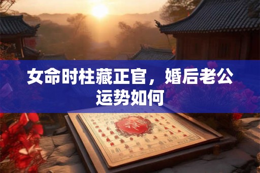 女命时柱藏正官，婚后老公运势如何