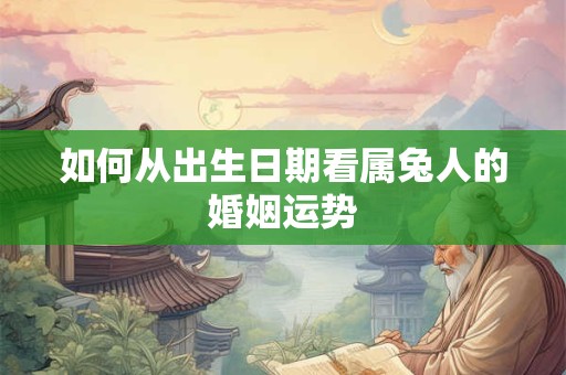 如何从出生日期看属兔人的婚姻运势