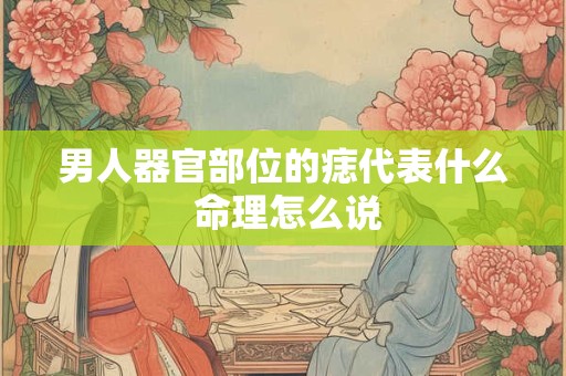 男人器官部位的痣代表什么 命理怎么说
