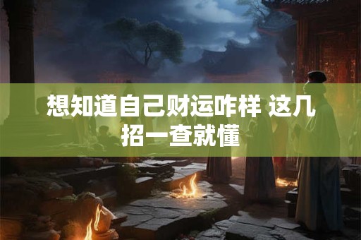 想知道自己财运咋样 这几招一查就懂