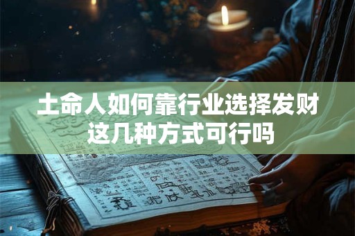 土命人如何靠行业选择发财 这几种方式可行吗