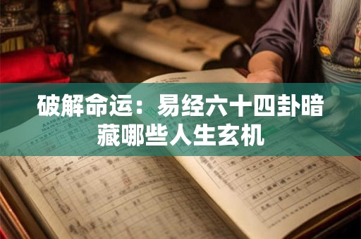 破解命运：易经六十四卦暗藏哪些人生玄机