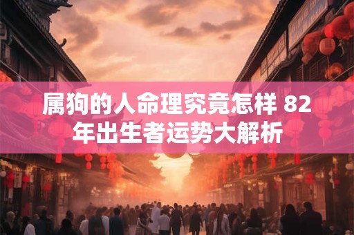 属狗的人命理究竟怎样 82年出生者运势大解析