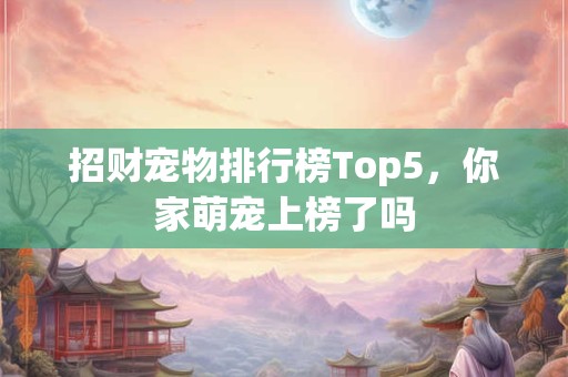 招财宠物排行榜Top5，你家萌宠上榜了吗