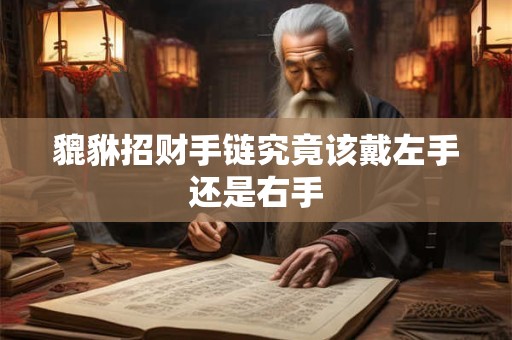 貔貅招财手链究竟该戴左手还是右手