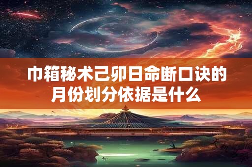 巾箱秘术己卯日命断口诀的月份划分依据是什么