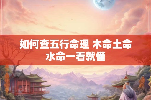 如何查五行命理 木命土命水命一看就懂