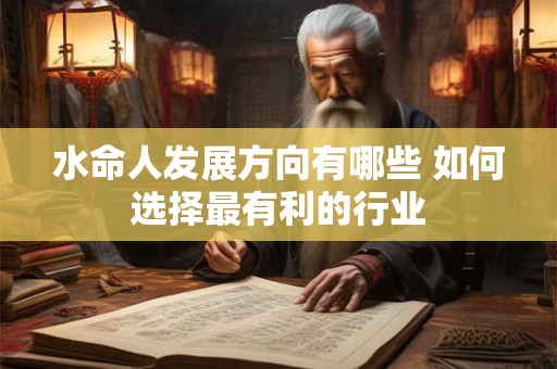 水命人发展方向有哪些 如何选择最有利的行业