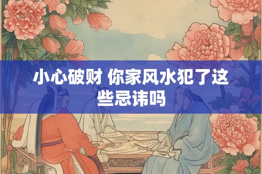 小心破财 你家风水犯了这些忌讳吗