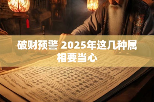 破财预警 2025年这几种属相要当心