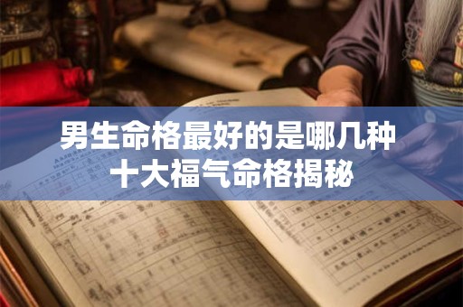 男生命格最好的是哪几种 十大福气命格揭秘