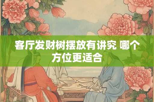 客厅发财树摆放有讲究 哪个方位更适合