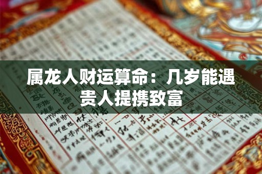 属龙人财运算命：几岁能遇贵人提携致富