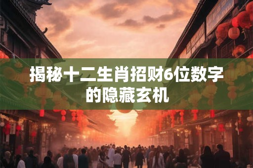 揭秘十二生肖招财6位数字的隐藏玄机