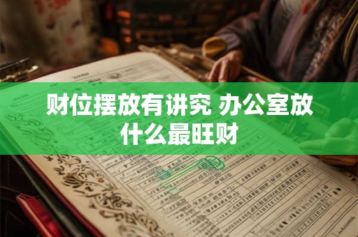 财位摆放有讲究 办公室放什么最旺财